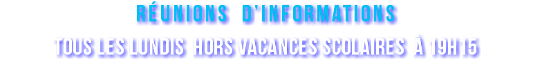 réunions d’informationS tous les lundis hors vacances scolaires à 19h15 